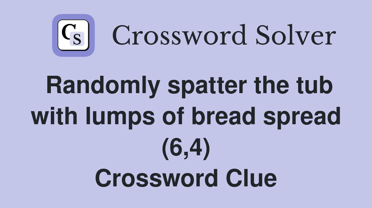 Randomly spatter the tub with lumps of bread spread (6,4) Crossword